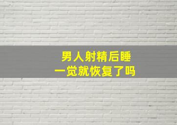 男人射精后睡一觉就恢复了吗