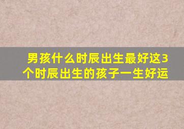 男孩什么时辰出生最好这3个时辰出生的孩子一生好运