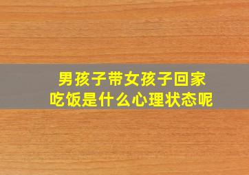 男孩子带女孩子回家吃饭是什么心理状态呢