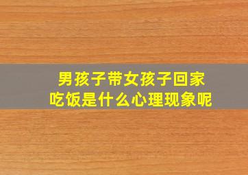 男孩子带女孩子回家吃饭是什么心理现象呢