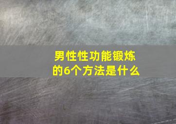 男性性功能锻炼的6个方法是什么