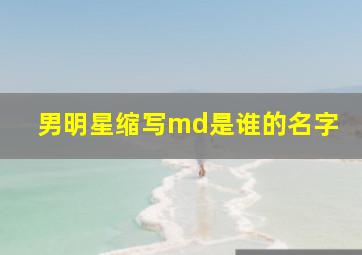 男明星缩写md是谁的名字