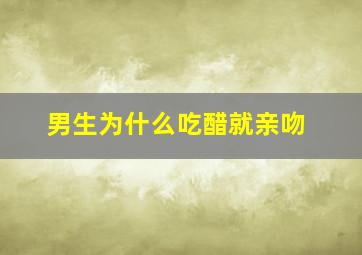 男生为什么吃醋就亲吻