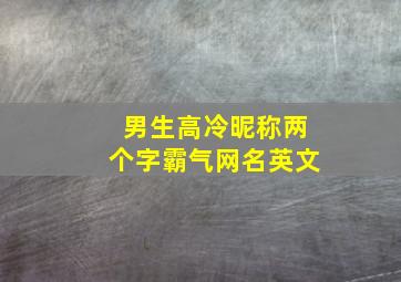 男生高冷昵称两个字霸气网名英文