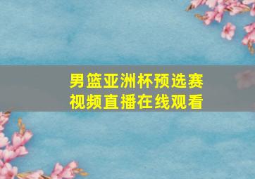 男篮亚洲杯预选赛视频直播在线观看