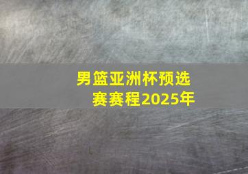 男篮亚洲杯预选赛赛程2025年