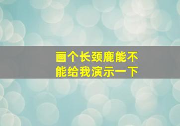 画个长颈鹿能不能给我演示一下