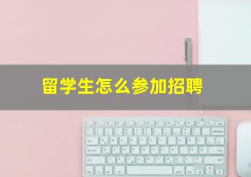 留学生怎么参加招聘