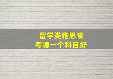 留学类雅思该考哪一个科目好