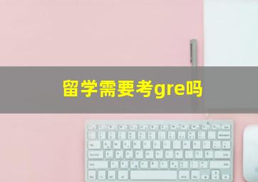 留学需要考gre吗