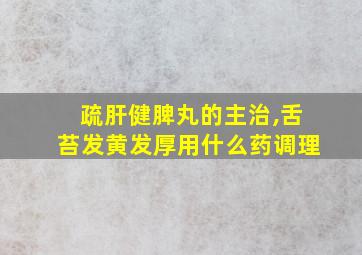 疏肝健脾丸的主治,舌苔发黄发厚用什么药调理