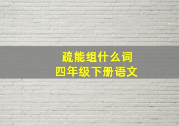 疏能组什么词四年级下册语文