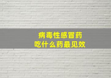 病毒性感冒药吃什么药最见效