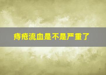 痔疮流血是不是严重了