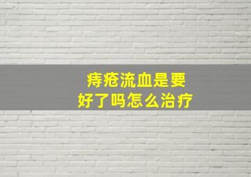 痔疮流血是要好了吗怎么治疗