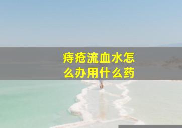 痔疮流血水怎么办用什么药