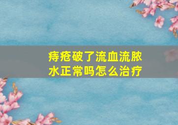 痔疮破了流血流脓水正常吗怎么治疗