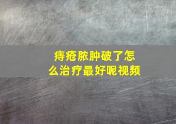 痔疮脓肿破了怎么治疗最好呢视频