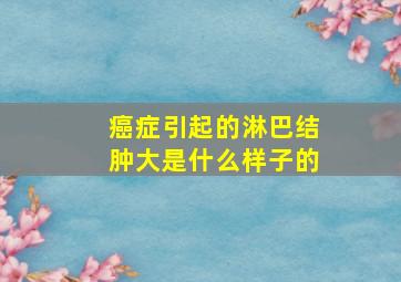 癌症引起的淋巴结肿大是什么样子的