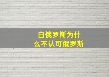 白俄罗斯为什么不认可俄罗斯