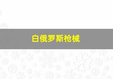 白俄罗斯枪械