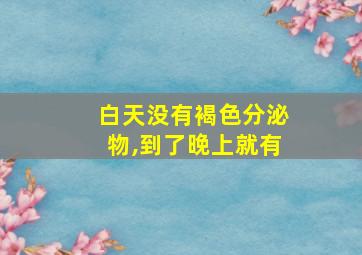 白天没有褐色分泌物,到了晚上就有