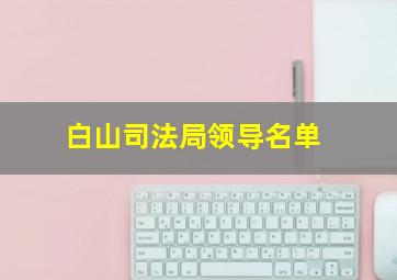 白山司法局领导名单