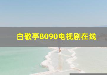 白敬亭8090电视剧在线