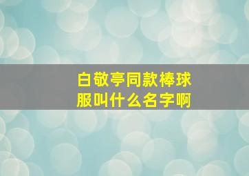 白敬亭同款棒球服叫什么名字啊