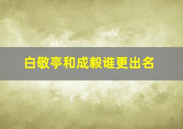 白敬亭和成毅谁更出名