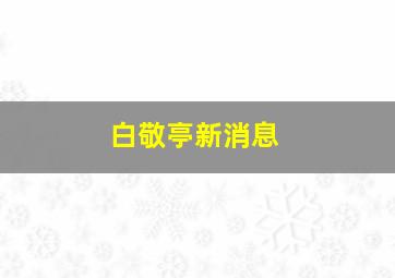 白敬亭新消息