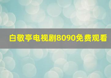 白敬亭电视剧8090免费观看