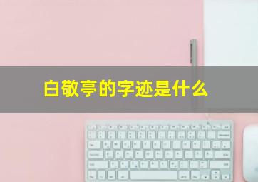 白敬亭的字迹是什么