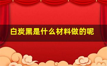 白炭黑是什么材料做的呢