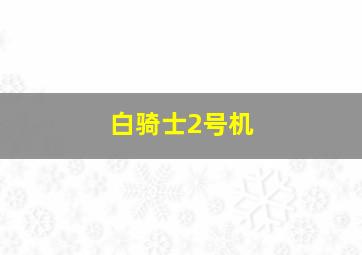 白骑士2号机