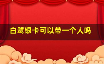 白鹭银卡可以带一个人吗