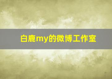 白鹿my的微博工作室