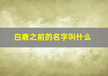 白鹿之前的名字叫什么