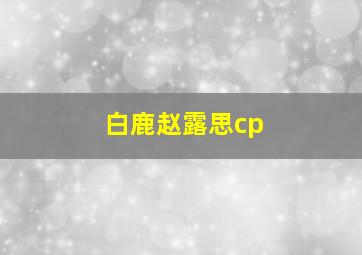 白鹿赵露思cp