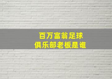 百万富翁足球俱乐部老板是谁