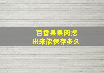 百香果果肉挖出来能保存多久