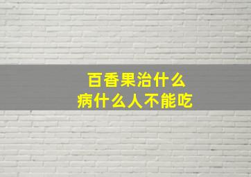 百香果治什么病什么人不能吃