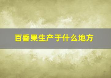 百香果生产于什么地方