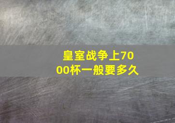 皇室战争上7000杯一般要多久