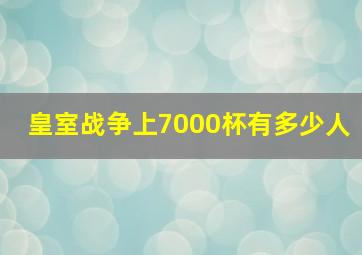 皇室战争上7000杯有多少人