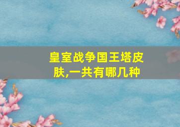 皇室战争国王塔皮肤,一共有哪几种