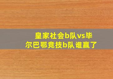 皇家社会b队vs毕尔巴鄂竞技b队谁赢了