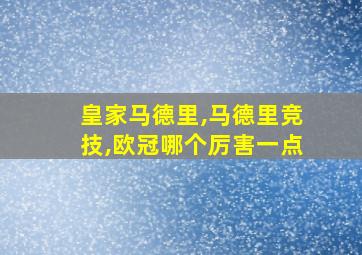 皇家马德里,马德里竞技,欧冠哪个厉害一点