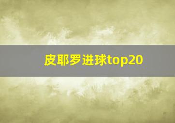 皮耶罗进球top20