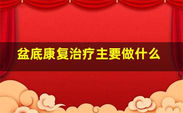 盆底康复治疗主要做什么